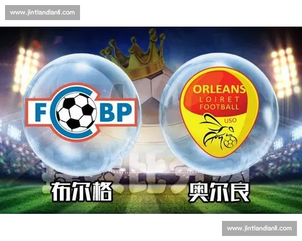 奥尔良vs布尔格对决前瞻:战术博弈与胜负关键全解析 奥尔良vs布尔格对决前瞻:战术博弈与胜负关键全解析