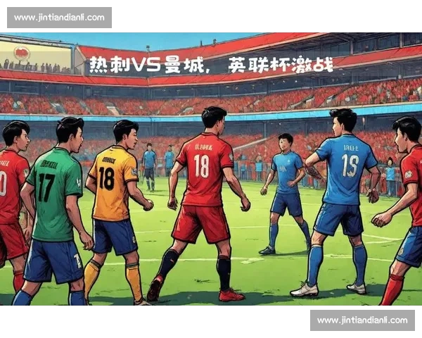 曼城vs热刺全方位前瞻:战术对决、关键球员与胜负走势深度解析 曼城vs热刺全方位前瞻:战术对决、关键球员与胜负走势深度解析
